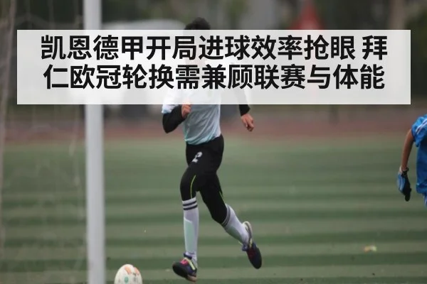 凯恩德甲开局进球效率抢眼 拜仁欧冠轮换需兼顾联赛与体能