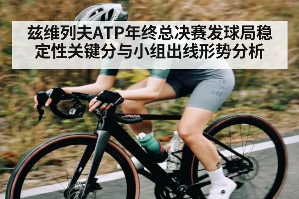 兹维列夫ATP年终总决赛发球局稳定性关键分与小组出线形势分析